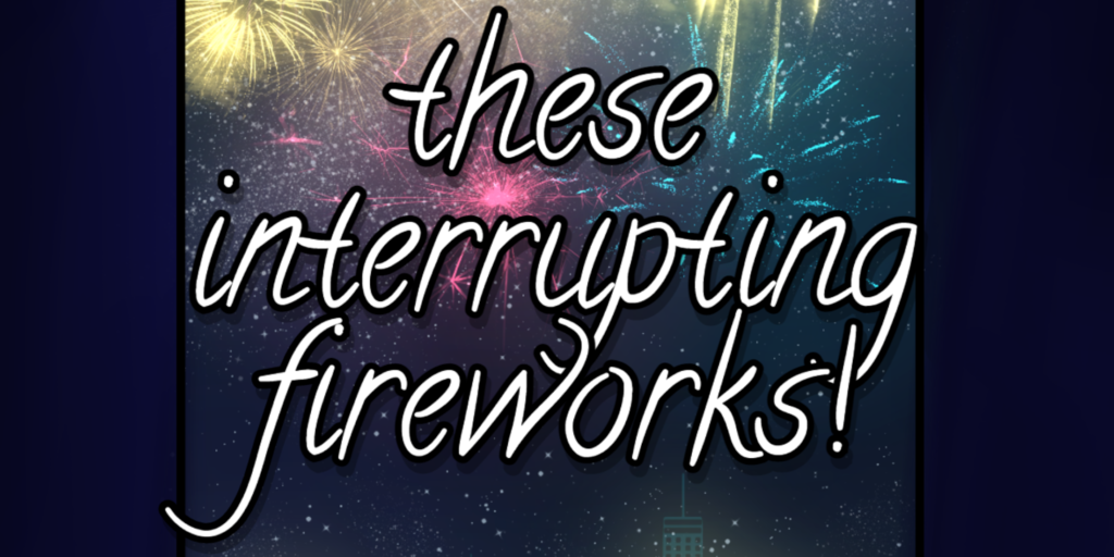 These Interrupting Fireworks
